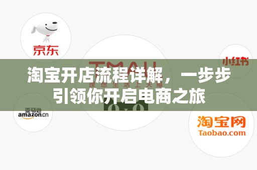 淘宝开店流程详解，一步步引领你开启电商之旅