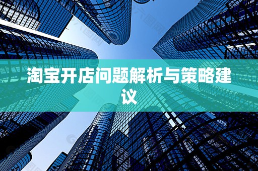 淘宝开店问题解析与策略建议