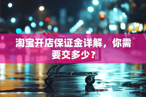 淘宝开店保证金详解，你需要交多少？