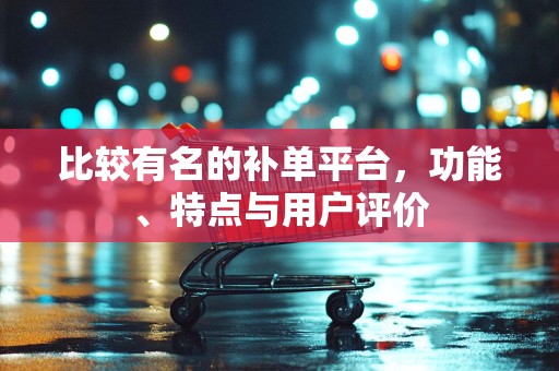 比较有名的补单平台，功能、特点与用户评价