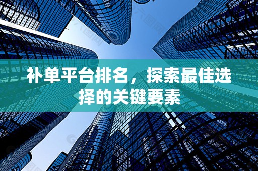补单平台排名，探索最佳选择的关键要素