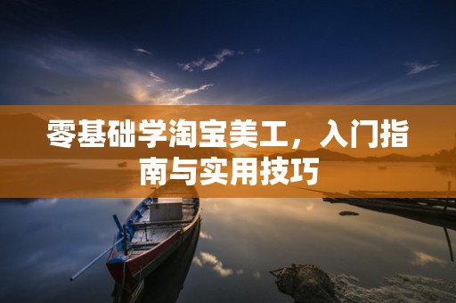 零基础学淘宝美工，入门指南与实用技巧