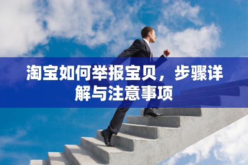淘宝如何举报宝贝，步骤详解与注意事项