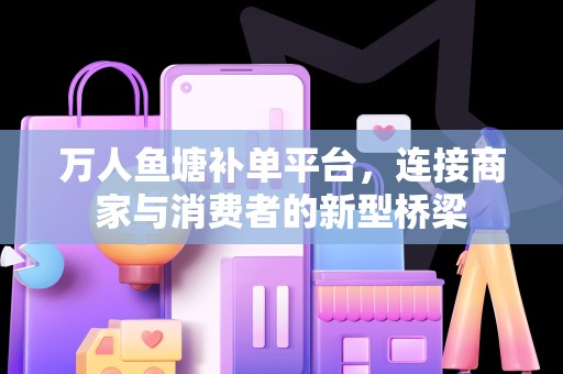 万人鱼塘补单平台，连接商家与消费者的新型桥梁