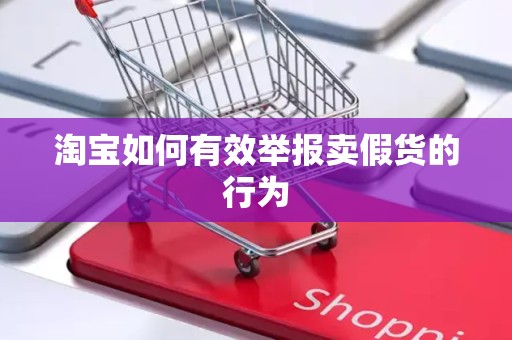 淘宝如何有效举报卖假货的行为