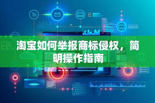 淘宝如何举报商标侵权，简明操作指南