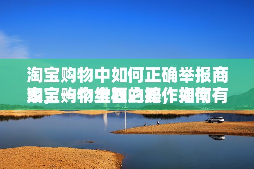 淘宝购物中如何正确举报商家，一个全面的操作指南
淘宝购物维权之路，如何有效举报商家