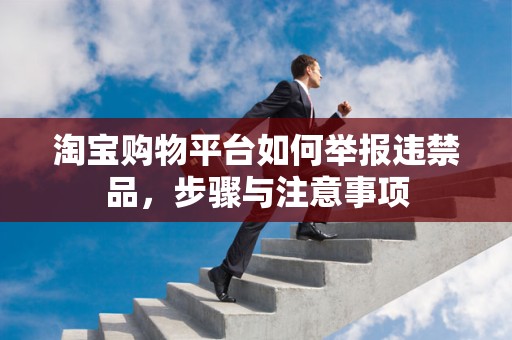 淘宝购物平台如何举报违禁品，步骤与注意事项