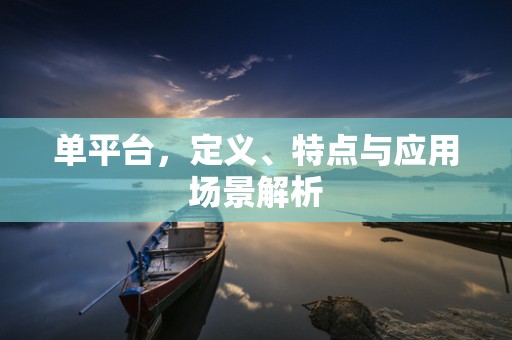 单平台，定义、特点与应用场景解析