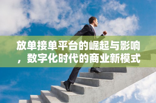 放单接单平台的崛起与影响，数字化时代的商业新模式