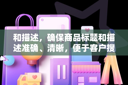 和描述，确保商品标题和描述准确、清晰，便于客户搜索和了解商品