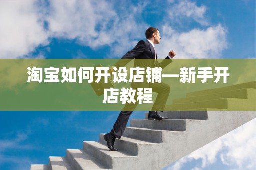 淘宝如何开设店铺—新手开店教程