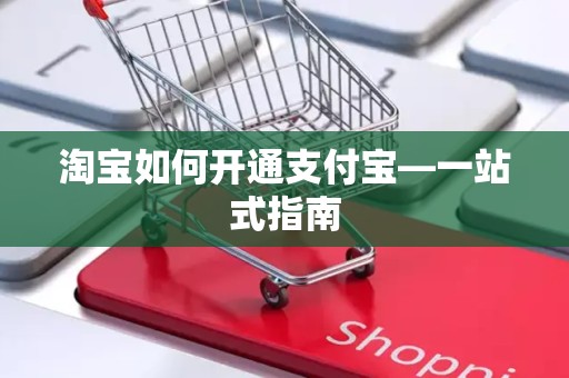 淘宝如何开通支付宝—一站式指南