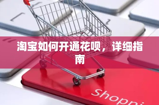 淘宝如何开通花呗，详细指南