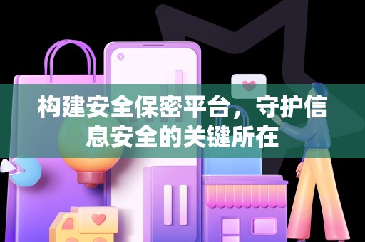 构建安全保密平台，守护信息安全的关键所在