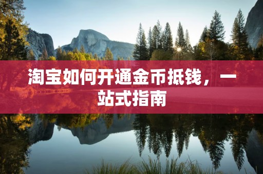 淘宝如何开通金币抵钱，一站式指南