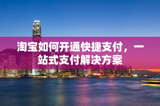 淘宝如何开通快捷支付，一站式支付解决方案