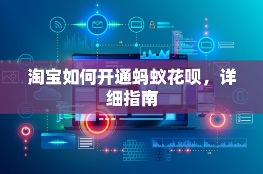 淘宝如何开通蚂蚁花呗，详细指南