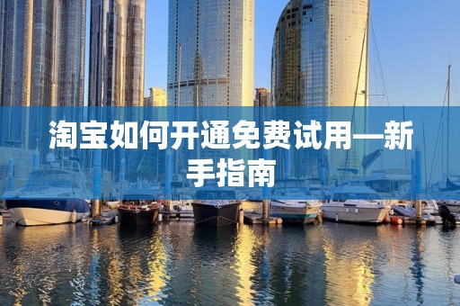 淘宝如何开通免费试用—新手指南