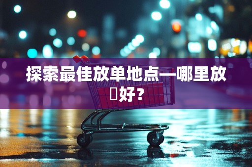 探索最佳放单地点—哪里放單好？