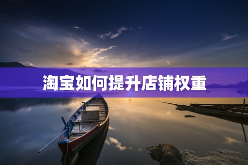 淘宝如何提升店铺权重
