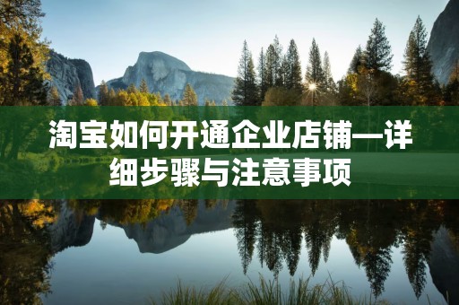 淘宝如何开通企业店铺—详细步骤与注意事项