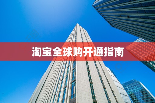 淘宝全球购开通指南