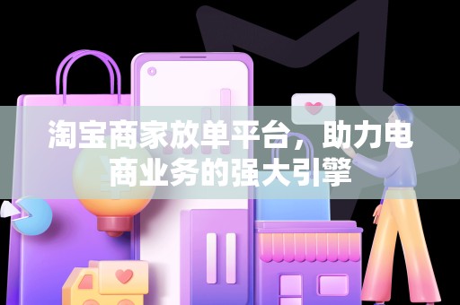 淘宝商家放单平台，助力电商业务的强大引擎