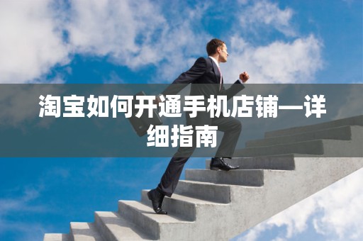 淘宝如何开通手机店铺—详细指南