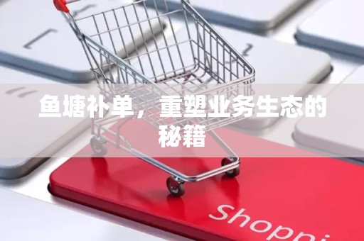 鱼塘补单，重塑业务生态的秘籍