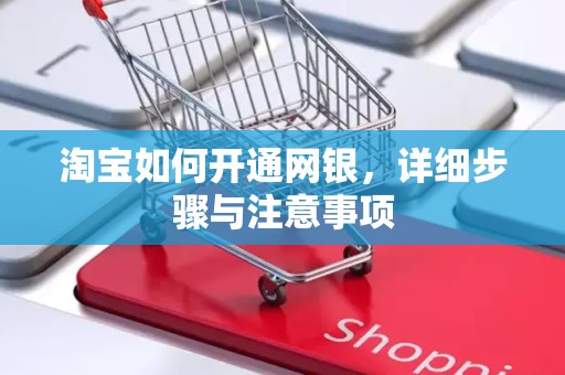 淘宝如何开通网银，详细步骤与注意事项