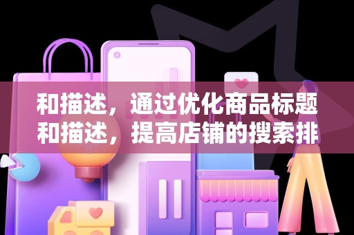 和描述，通过优化商品标题和描述，提高店铺的搜索排名