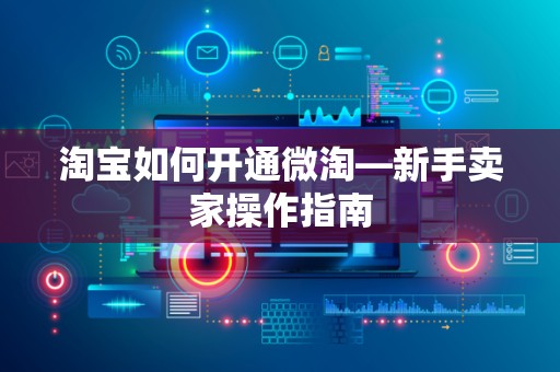 淘宝如何开通微淘—新手卖家操作指南
