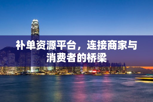 补单资源平台，连接商家与消费者的桥梁