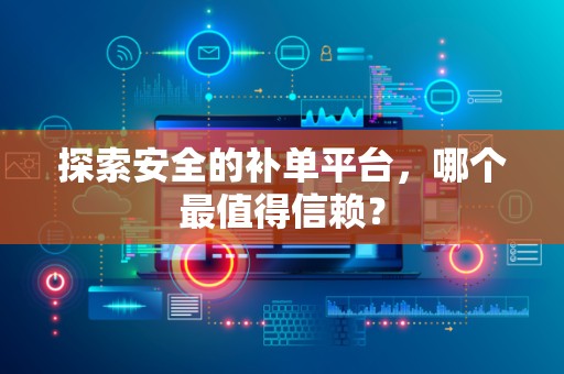 探索安全的补单平台，哪个最值得信赖？
