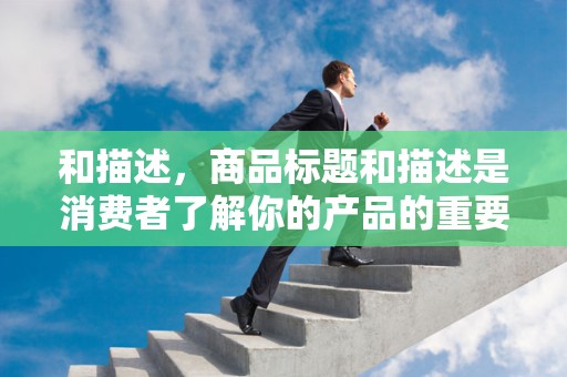 和描述，商品标题和描述是消费者了解你的产品的重要渠道。你需要优化标题和描述，让它们更具吸引力，更能体现产品的特点和优势