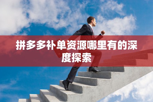 拼多多补单资源哪里有的深度探索