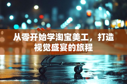 从零开始学淘宝美工，打造视觉盛宴的旅程