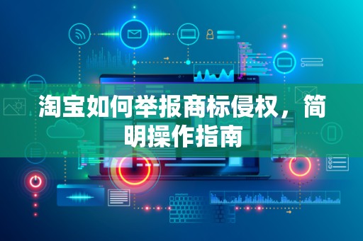 淘宝如何举报商标侵权，简明操作指南