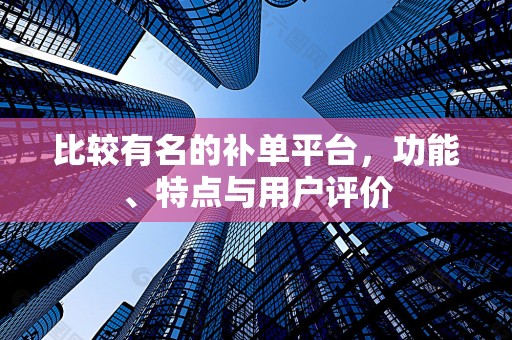 比较有名的补单平台，功能、特点与用户评价