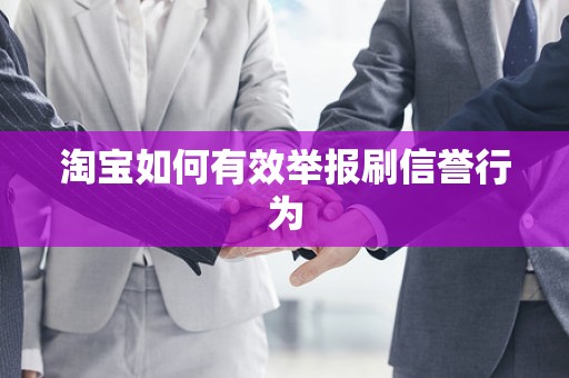 淘宝如何有效举报刷信誉行为