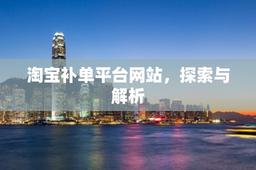 淘宝补单平台网站，探索与解析
