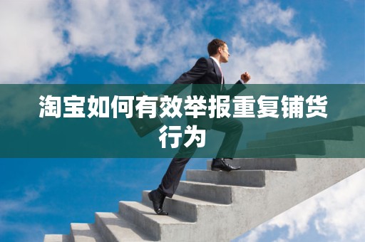 淘宝如何有效举报重复铺货行为