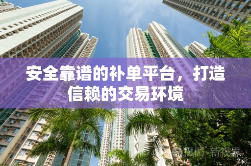 安全靠谱的补单平台，打造信赖的交易环境