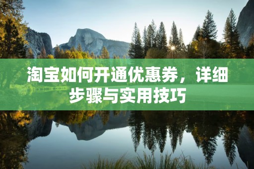 淘宝如何开通优惠券，详细步骤与实用技巧