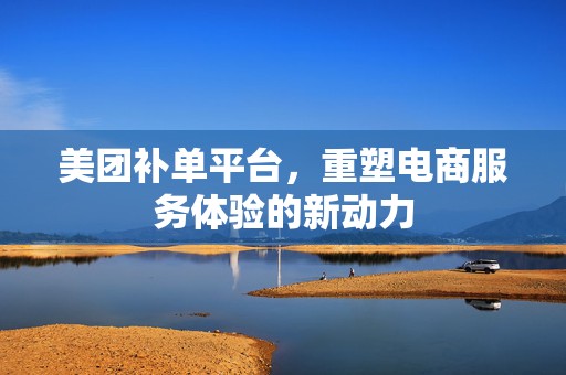 美团补单平台，重塑电商服务体验的新动力