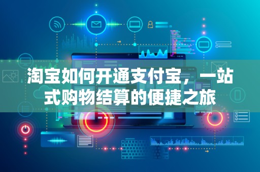 淘宝如何开通支付宝，一站式购物结算的便捷之旅