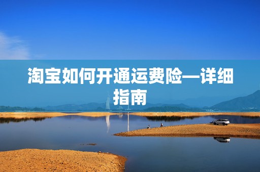 淘宝如何开通运费险—详细指南