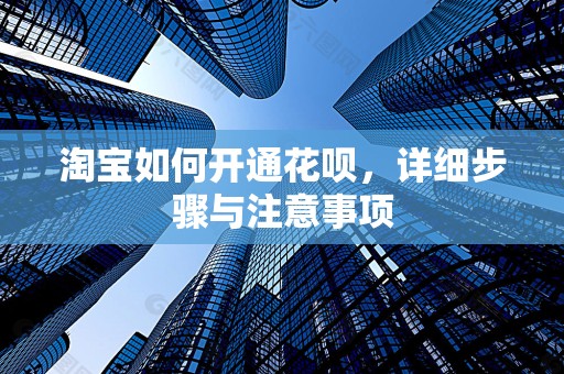 淘宝如何开通花呗，详细步骤与注意事项