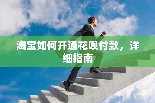 淘宝如何开通花呗付款，详细指南